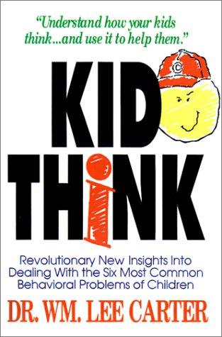 Kid Think: Revolutionary New Insights Into Dealing With The Six Most Common Behavioral Problems Of Children