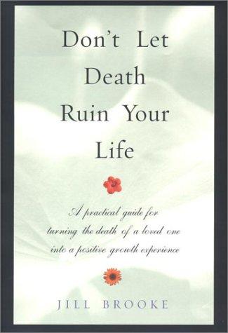 Don't Let Death Ruin Your Life: A Practical Guide To Reclaiming Happiness After The Death Of A Loved One