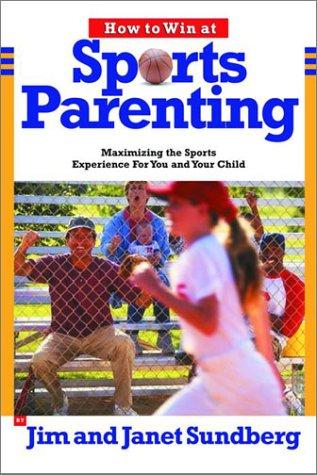 How To Win At Sports Parenting: Maximizing The Sports Experience For You And Your Child