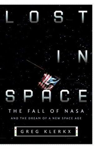 Lost In Space: The Fall Of Nasa And The Dream Of A New Space Age: the fall of NASA and the dream of a new space age