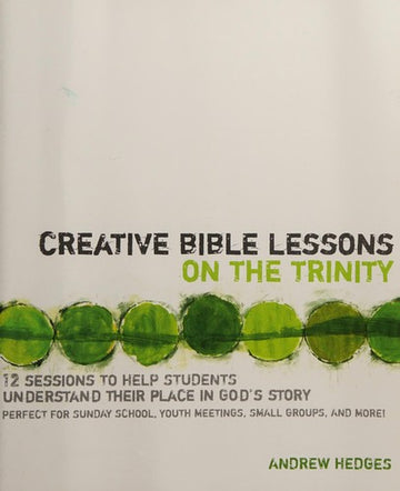 Creative Bible Lessons On The Trinity: 12 Sessions to Help Students Understand Their Place in God's Story: Perfect for Sunday School, Youth Meetings, Small Groups, and More!
