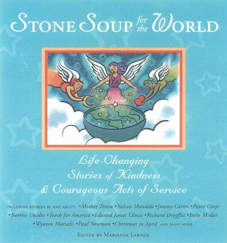 Stone Soup For The World: Life-Changing Stories Of Kindness & Courageous Acts Of Service: life-changing stories of kindness & courageous acts of service