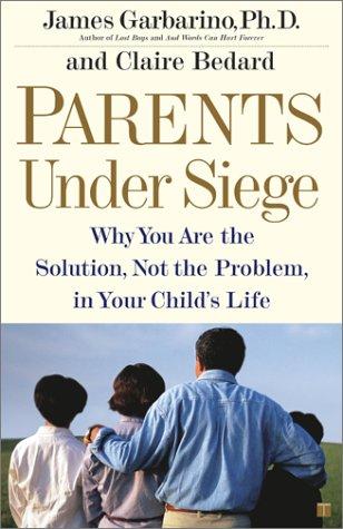 Parents Under Siege: Why You Are The Solution, Not The Problem In Your Child's Life