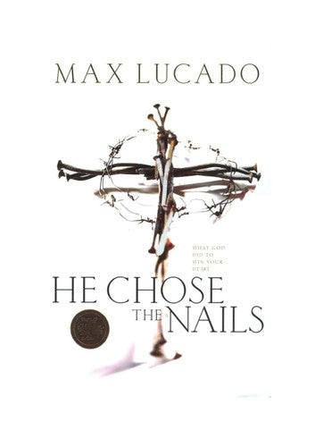 He Chose The Nails:  What God Did To Win Your Heart