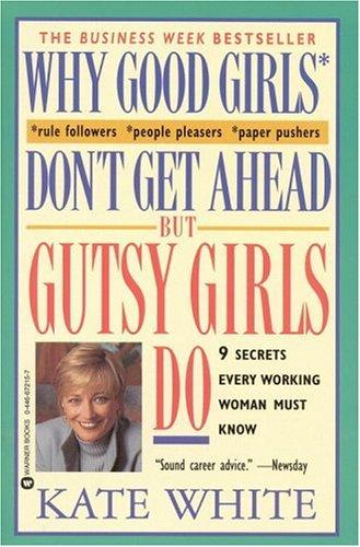 Why Good Girls Don't Get Ahead... But Gutsy Girls Do: Nine Secrets Every Working Woman Must Know