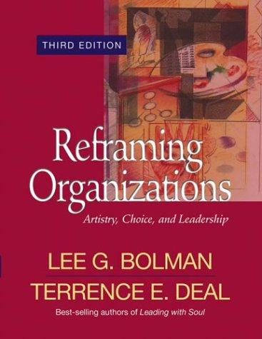Reframing Organizations: Artistry, Choice, And Leadership: artistry, choice, and leadership