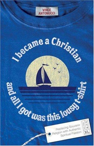 I Became A Christian And All I Got Was This Lousy T-Shirt: Replacing Souvenir Religion With Authentic Spiritual Passion