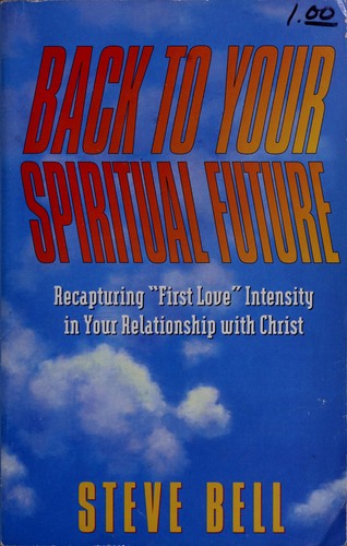 Back To Your Spiritual Future: recapturing 'first love' intensity in your relationship with God