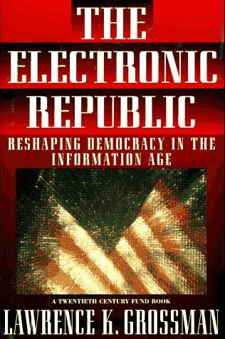 The Electronic Republic: Reshaping American Democracy For The Information Age (A Twentieth Century Fund Book): reshaping democracy in the information age