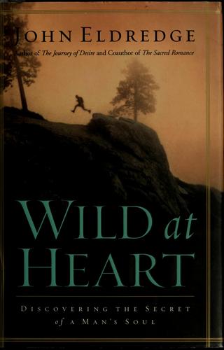 Wild At Heart: Discovering A Life Of Passion, Freedom, And Adventure