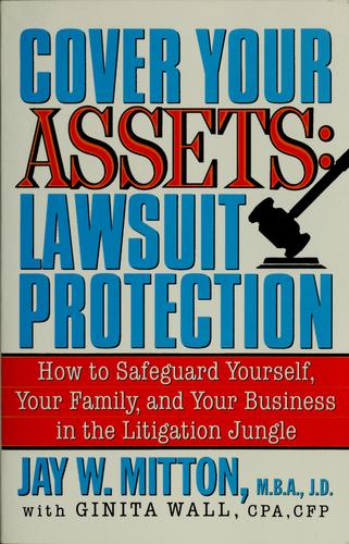Cover Your Assets: Lawsuit Protection: How To Safeguard Yourself, Your Family, And Your Business In The Litigation Jungle