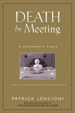 Death By Meeting: A Leadership Fable...About Solving The Most Painful Problem In Business: a leadership fable-- about solving the most painful problem in business