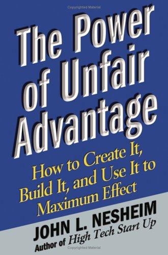 The Power Of Unfair Advantage: How To Create It, Build It, And Use It To Maximum Effect: how to create it, build it, and use it to maximum effect