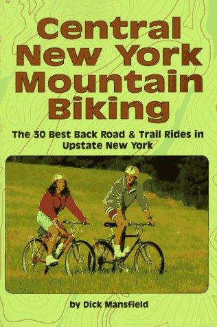 Central New York Mountain Biking: The 30 Best Back Road & Trail Rides In Upstate New York: the 30 best back road & trail rides in Upstate New York