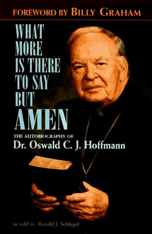 What More Is There To Say But Amen The Autobiography Of Dr. Oswald C.J. Hoffmann As Told To Ronald J. Schlegel: the autobiography of Dr. Oswald C.J. Hoffmann as told to Ronald J. Schlegel