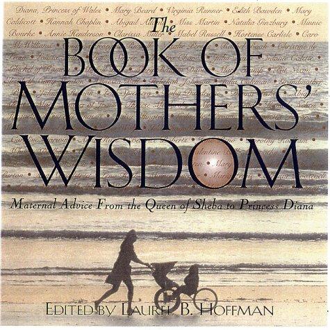 The Book Of Mothers' Wisdom: Maternal Advice From The Queen Of Sheba To Princess Diana: maternal advice from the Queen of Sheba to Princess Diana