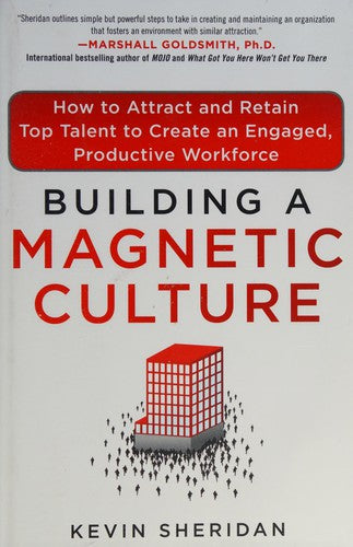 Building A Magnetic Culture: how to attract and retain top talent to create an engaged, productive workforce
