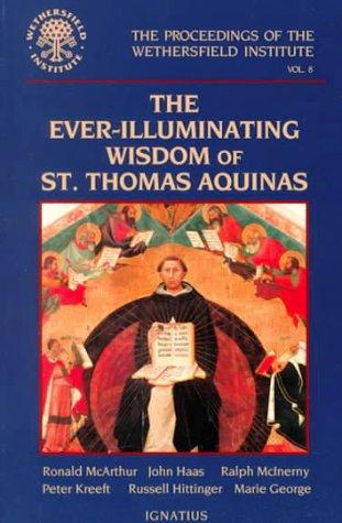 The Ever-Illuminating Wisdom Of St. Thomas Aquinas: Papers Presented At A Conference Sponsored By The Wethersfield Institute New York City, October 14, ... Of The Wethersfield Institute, Volume 8)