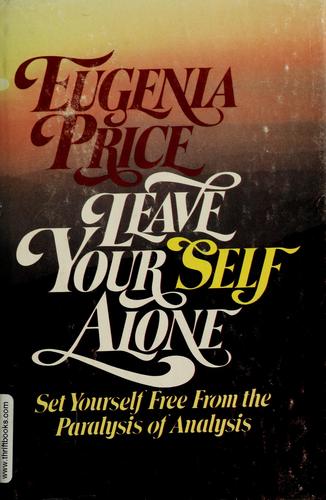 Leave Your Self Alone: Set Yourself Free From The Paralysis Of Analysis