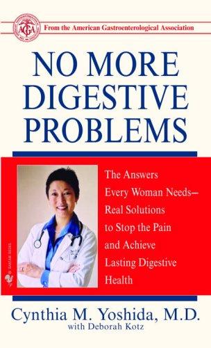 No More Digestive Problems: The Answers Every Woman Needs--Real Solutions To Stop The Pain And Achieve Lasting Digestive Health