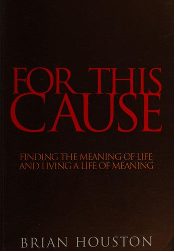 For This Cause: Finding The Meaning Of Life, And Living A Life Of Meaning
