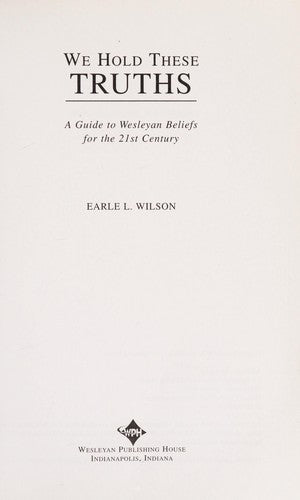 We Hold These Truths: a guide to Wesleyan Beliefs for the 21st century