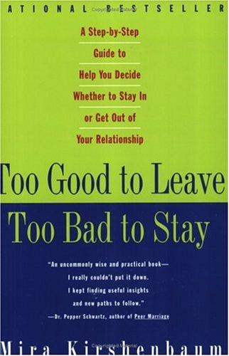 Too Good To Leave, Too Bad To Stay: A Step-By-Step Guide To Help You Decide Whether To Stay In Or Get Out Of Your Relationship