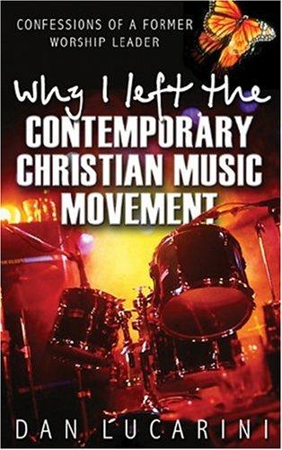 Why I Left The Contemporary Christian Music Movement: Confessions Of A Former Worship Leader: Confessions of a Former Worship Leader