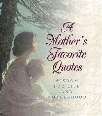 A Mother's Favorite Quotes--Wisdom For Life And Motherhood: wisdom for life & motherhood
