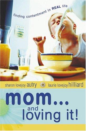 Mom...And Loving It!: Finding Contentment In Real Life