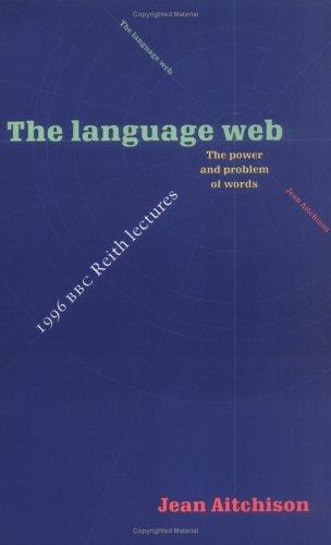 The Language Web: The Power And Problem Of Words - The 1996 Bbc Reith Lectures