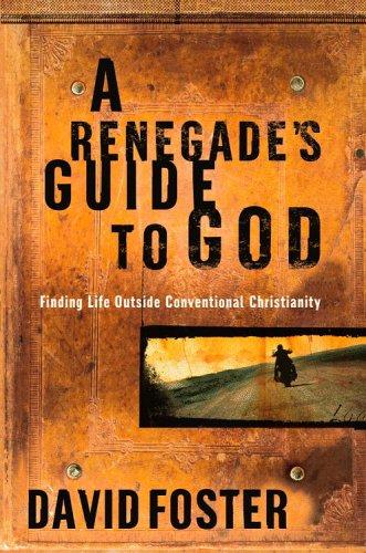A Renegade's Guide to God: Finding Life Outside Conventional Christianity