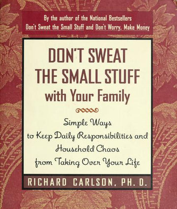 Don't Sweat The Small Stuff With Your Family: simple ways to keep daily responsibilities and household chaos from taking over your life