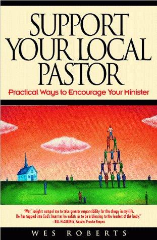Support Your Local Pastor: Practical Ways To Encourage Your Minister: practical ways to encourage your minister
