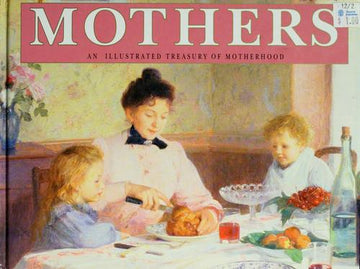 Mothers: An Illustrated Treasury Of Motherhood: an illustrated treasury of motherhood
