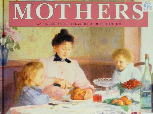 Mothers: An Illustrated Treasury Of Motherhood: an illustrated treasury of motherhood