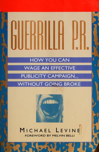 Guerilla P.R.: How You Can Wage An Effective Publicity Campaign...Without Going Broke