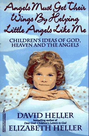 Angels Must Get Their Wings By Helping Little Angels Like Me: Children's Ideas Of God, Heaven And The Angels