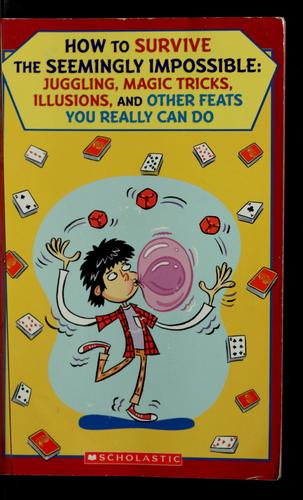 How To Survive The Seemingly Impossible: Juggling, Magic Tricks, Illusions, And Other Feats You Really Can Do: juggling, magic tricks, illusions, and other feats you really can do