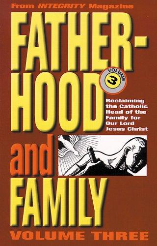 Fatherhood And The Family: Reclaiming The Catholic Head Of The Family For Our Lord Jesus Christ (From Integrity Magazine, V. 3)