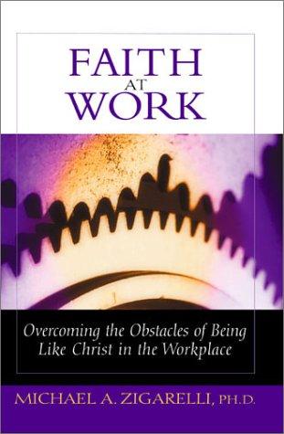Faith at Work: Overcoming the Obstacles of Being Like Christ in the Workplace