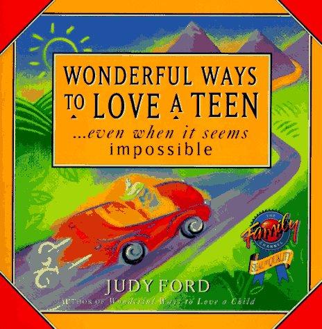 Wonderful Ways To Love A Teen: ...Even When It Seems Impossible
