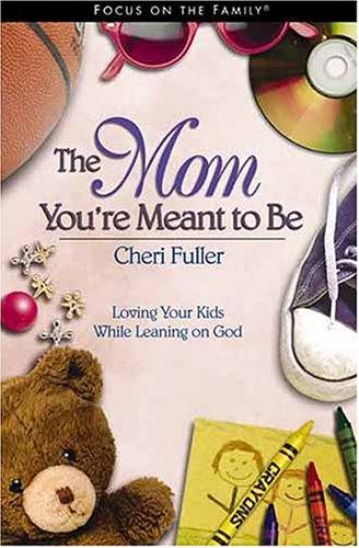 The Mom You're Meant To Be (Focus On The Family): loving your kids while leaning on God