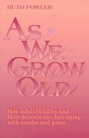 As We Grow Old: How Adult Children And Their Parents Can Face Aging With Candor And Grace