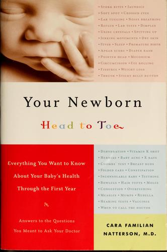 Your Newborn: Head To Toe: Everything You Want To Know About Your Baby's Health Through The First Year