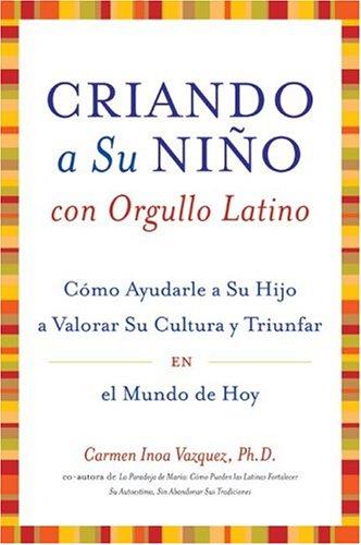 Criando A Su Nino Con Orgullo Latino: Como Ayudarle A Su Hijo A Valorar Su Cultura Y Triunfar En El Mundo De Hoy