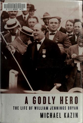 A Godly Hero: The Life Of William Jennings Bryan