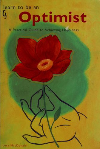 Learn To Be An Optimist: a practical guide to achieving happiness