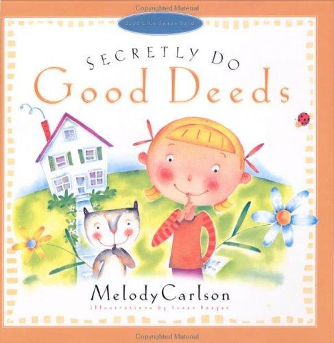 Secretly Do Good Deeds (Carlson, Melody. Just Like Jesus Said Series.)