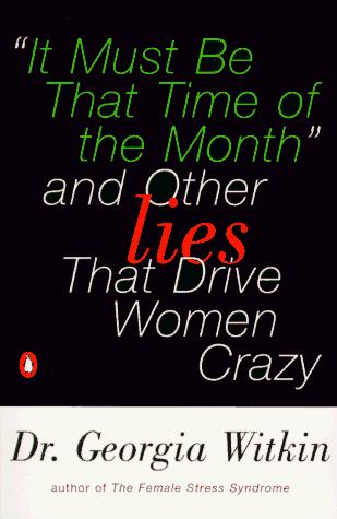 It Must Be That Time Of The Month: And Other Lies That Drive Women Crazy